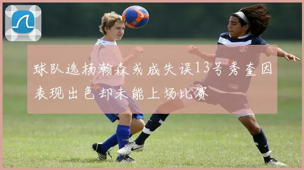 球队选杨瀚森或成失误13号秀奎因表现出色却未能上场比赛