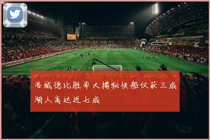 洛城德比胜率大揭秘快船仅获三成湖人高达近七成
