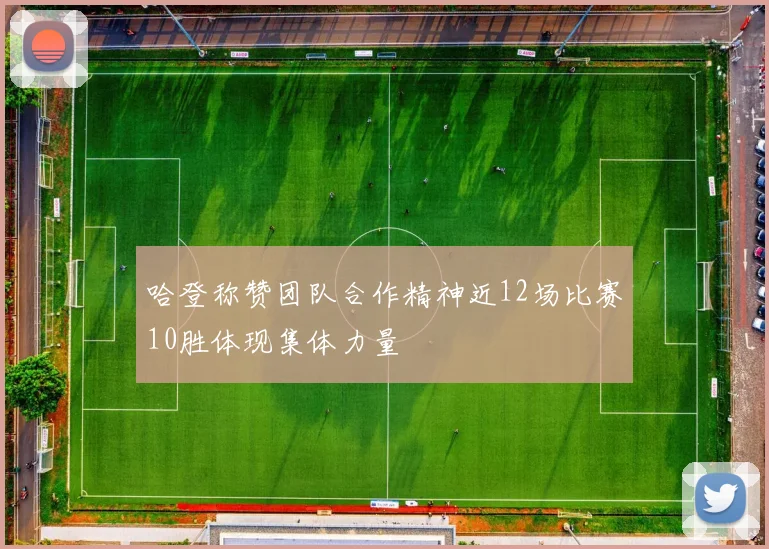 哈登称赞团队合作精神近12场比赛10胜体现集体力量