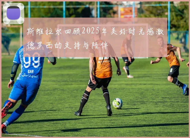 斯维拉尔回顾2025年美好时光感激德罗西的支持与陪伴
