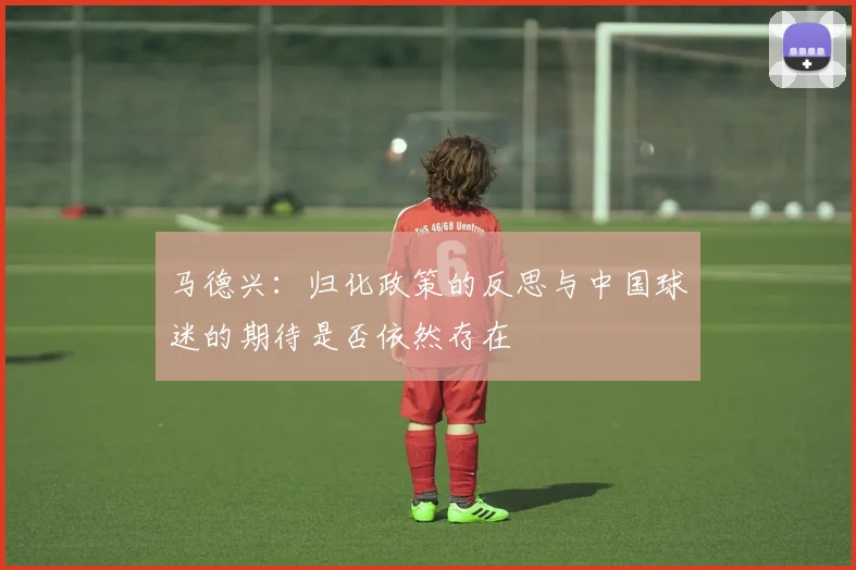 马德兴：归化政策的反思与中国球迷的期待是否依然存在