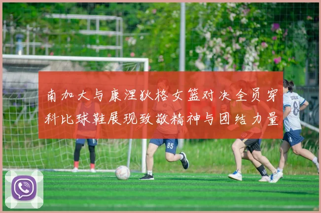 南加大与康涅狄格女篮对决全员穿科比球鞋展现致敬精神与团结力量