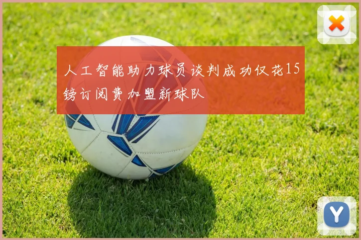 人工智能助力球员谈判成功仅花15镑订阅费加盟新球队